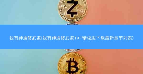 我有神通修武道(我有神通修武道TXT精校版下载最新章节列表) 我有神通修武道(我有神通修武道TXT精校版下载最新章节列表)
