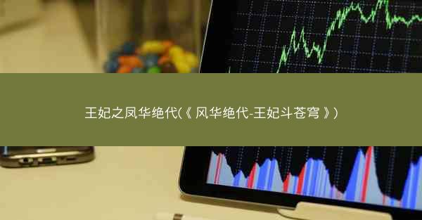 王妃之凤华绝代(《风华绝代-王妃斗苍穹》)