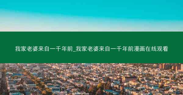 我家老婆来自一千年前_我家老婆来自一千年前漫画在线观看