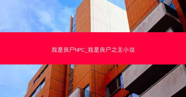 我是丧尸NPC_我是丧尸之主小说