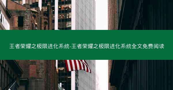 王者荣耀之极限进化系统-王者荣耀之极限进化系统全文免费阅读
