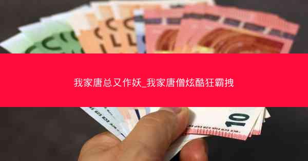 我家唐总又作妖_我家唐僧炫酷狂霸拽