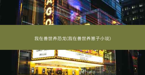 我在兽世养恐龙(我在兽世养崽子小说)