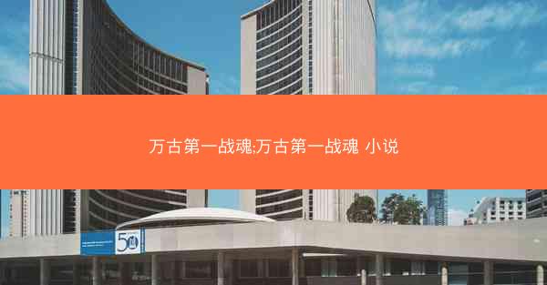 万古第一战魂;万古第一战魂 小说