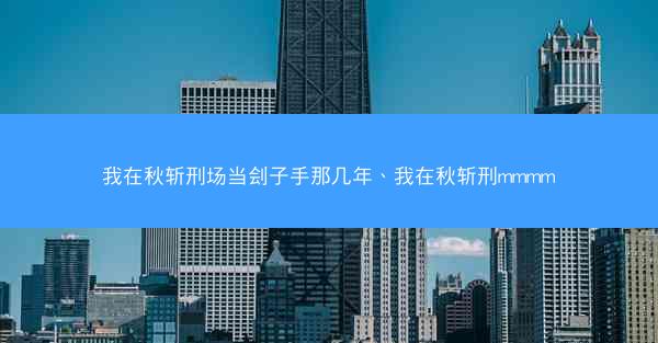 我在秋斩刑场当刽子手那几年、我在秋斩刑mmmm
