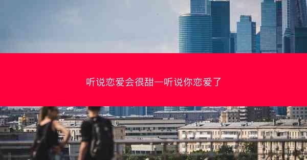 听说恋爱会很甜—听说你恋爱了