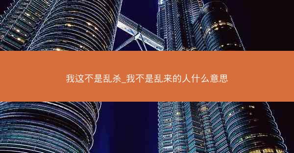我这不是乱杀_我不是乱来的人什么意思