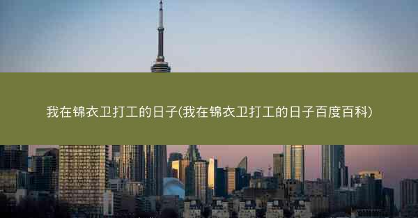 我在锦衣卫打工的日子(我在锦衣卫打工的日子百度百科)