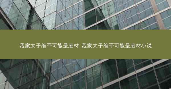 我家太子绝不可能是废材_我家太子绝不可能是废材小说