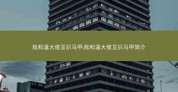我和温大佬互扒马甲;我和温大佬互扒马甲简介