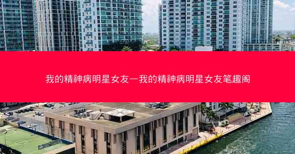 我的精神病明星女友—我的精神病明星女友笔趣阁