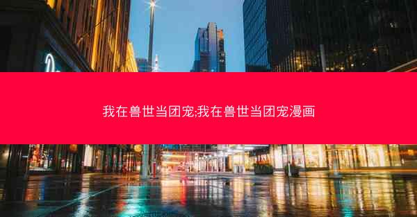 我在兽世当团宠;我在兽世当团宠漫画