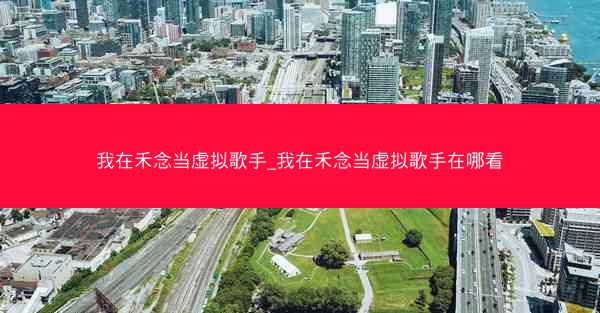 我在禾念当虚拟歌手_我在禾念当虚拟歌手在哪看