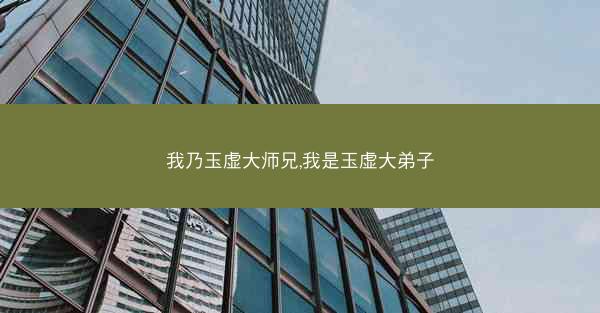 我乃玉虚大师兄,我是玉虚大弟子