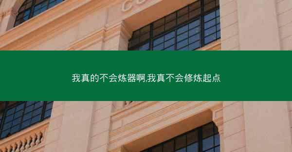 我真的不会炼器啊,我真不会修炼起点