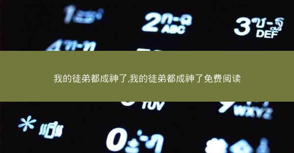 我的徒弟都成神了,我的徒弟都成神了免费阅读