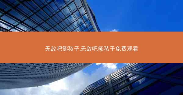 无敌吧熊孩子,无敌吧熊孩子免费观看