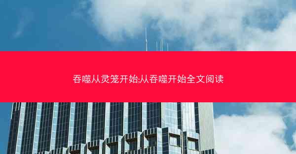 吞噬从灵笼开始;从吞噬开始全文阅读