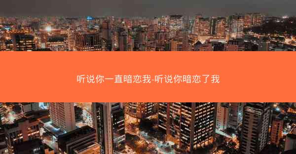 听说你一直暗恋我-听说你暗恋了我