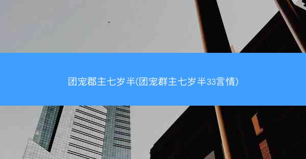 团宠郡主七岁半(团宠群主七岁半33言情) 团宠郡主七岁半(团宠群主七岁半33言情)