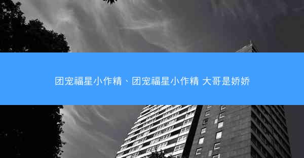 团宠福星小作精、团宠福星小作精 大哥是娇娇