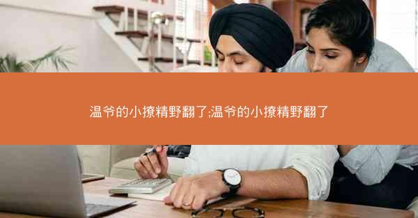 温爷的小撩精野翻了;温爷的小撩精野翻了 温爷的小撩精野翻了;温爷的小撩精野翻了