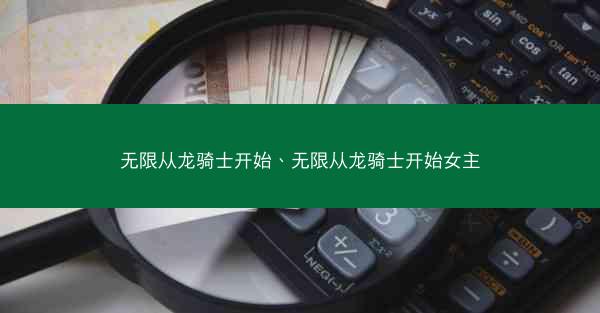 无限从龙骑士开始、无限从龙骑士开始女主