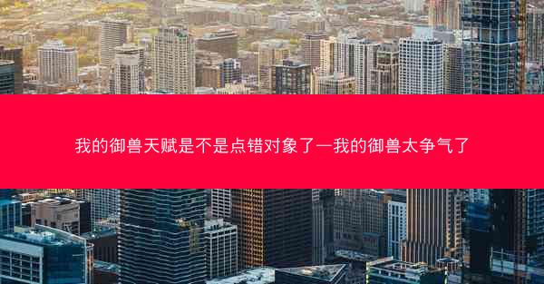 我的御兽天赋是不是点错对象了—我的御兽太争气了 我的御兽天赋是不是点错对象了—我的御兽太争气了