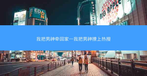 我把男神牵回家—我把男神撩上热搜
