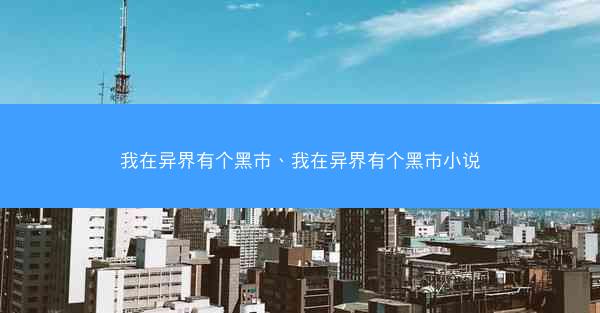 我在异界有个黑市、我在异界有个黑市小说