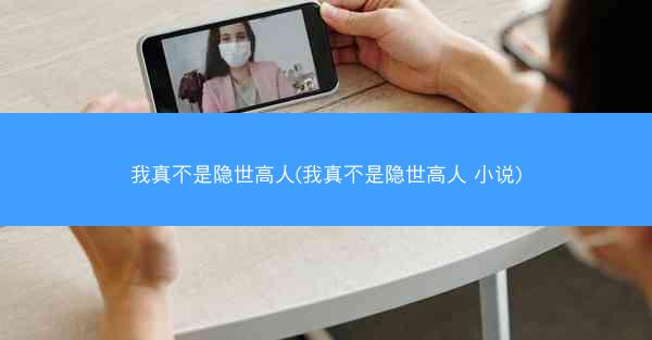 我真不是隐世高人(我真不是隐世高人 小说)