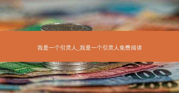 我是一个引灵人_我是一个引灵人免费阅读