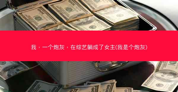 我，一个炮灰，在综艺躺成了女主(我是个炮灰)