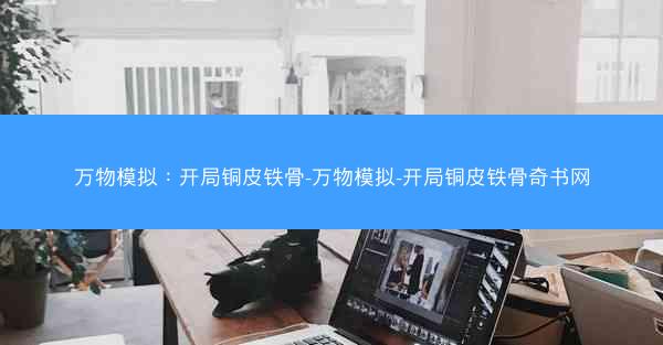 万物模拟：开局铜皮铁骨-万物模拟-开局铜皮铁骨奇书网