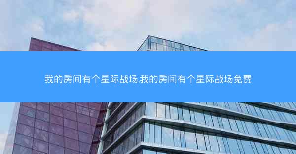 我的房间有个星际战场,我的房间有个星际战场免费