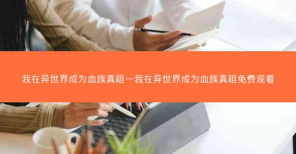 我在异世界成为血族真祖—我在异世界成为血族真祖免费观看