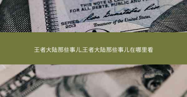 王者大陆那些事儿,王者大陆那些事儿在哪里看