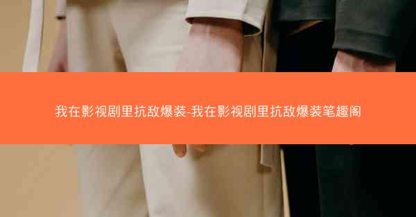 我在影视剧里抗敌爆装-我在影视剧里抗敌爆装笔趣阁