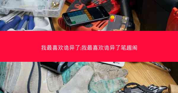 我最喜欢诡异了;我最喜欢诡异了笔趣阁