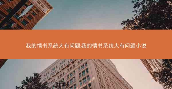我的情书系统大有问题;我的情书系统大有问题小说