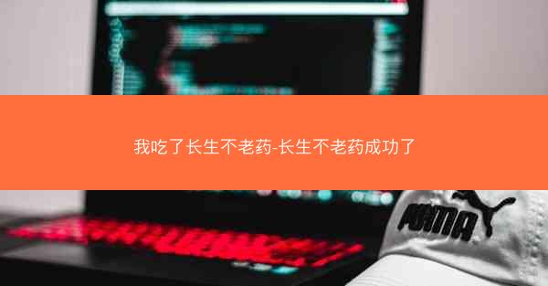我吃了长生不老药-长生不老药成功了