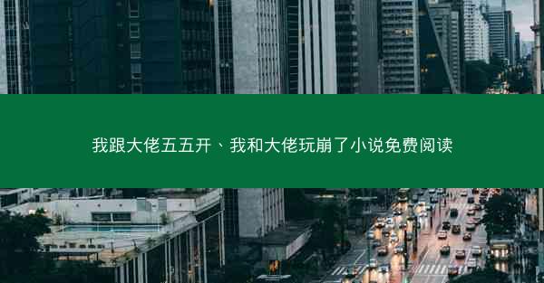 我跟大佬五五开、我和大佬玩崩了小说免费阅读