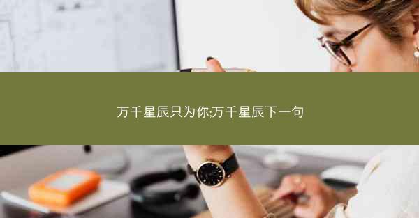 万千星辰只为你;万千星辰下一句 万千星辰只为你;万千星辰下一句