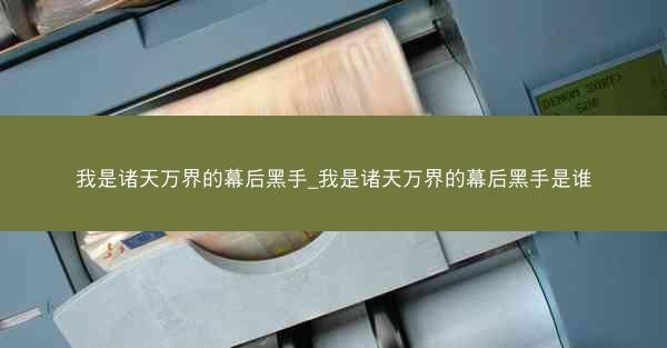 我是诸天万界的幕后黑手_我是诸天万界的幕后黑手是谁