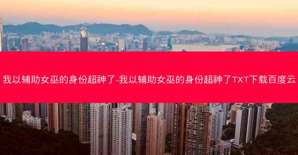 我以辅助女巫的身份超神了-我以辅助女巫的身份超神了TXT下载百度云