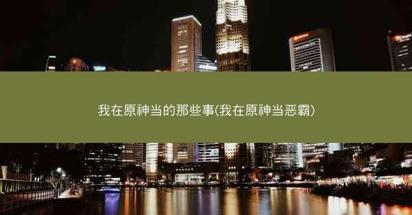 我在原神当的那些事(我在原神当恶霸)