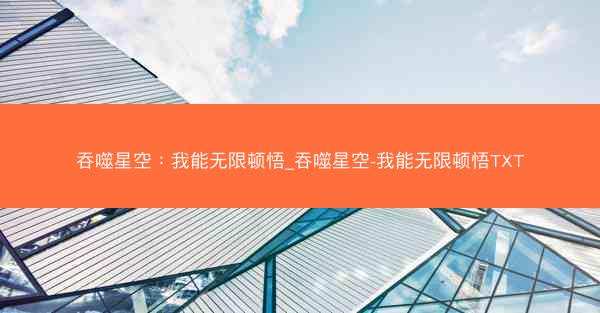 吞噬星空：我能无限顿悟_吞噬星空-我能无限顿悟TXT