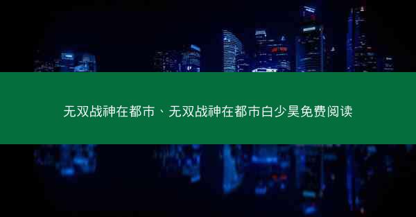 无双战神在都市、无双战神在都市白少昊免费阅读