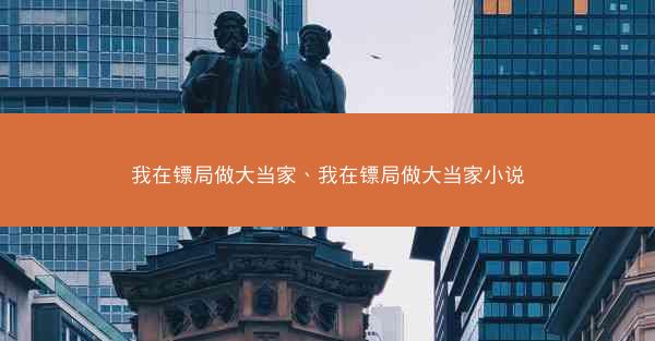 我在镖局做大当家、我在镖局做大当家小说