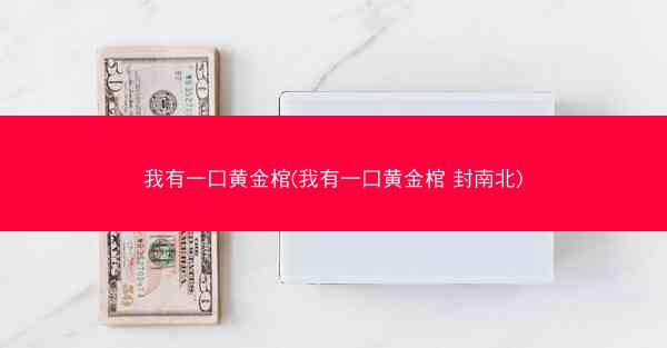 我有一口黄金棺(我有一口黄金棺 封南北)